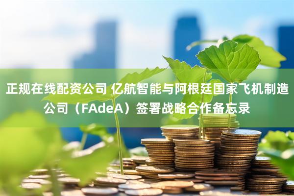 正规在线配资公司 亿航智能与阿根廷国家飞机制造公司（FAdeA）签署战略合作备忘录