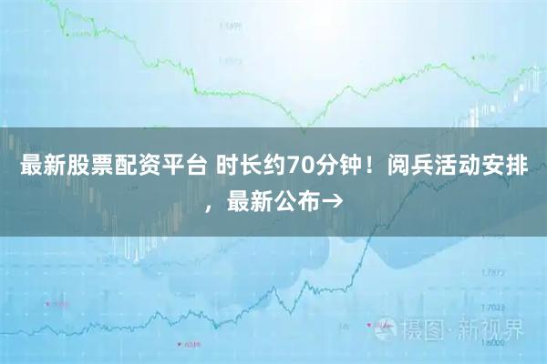 最新股票配资平台 时长约70分钟！阅兵活动安排，最新公布→