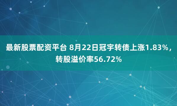 最新股票配资平台 8月22日冠宇转债上涨1.83%，转股溢价率56.72%