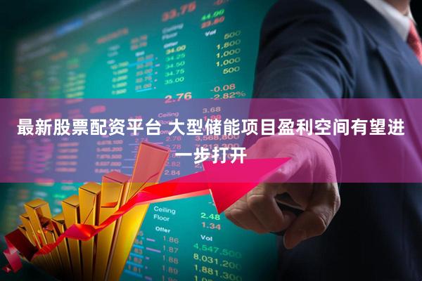 最新股票配资平台 大型储能项目盈利空间有望进一步打开