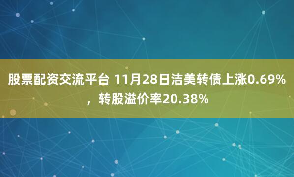 股票配资交流平台 11月28日洁美转债上涨0.69%，转股溢价率20.38%