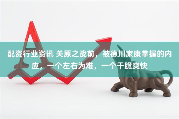 配资行业资讯 关原之战前，被德川家康掌握的内应，一个左右为难，一个干脆爽快