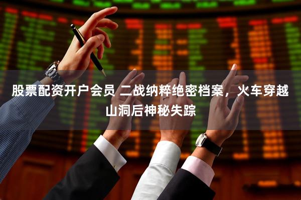 股票配资开户会员 二战纳粹绝密档案，火车穿越山洞后神秘失踪